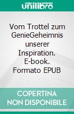 Vom Trottel zum GenieGeheimnis unserer Inspiration. E-book. Formato EPUB ebook