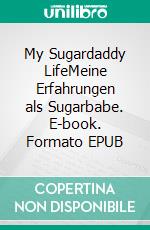 My Sugardaddy LifeMeine Erfahrungen als Sugarbabe. E-book. Formato EPUB ebook di Sophie Rode