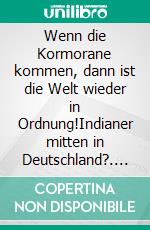 Wenn die Kormorane kommen, dann ist die Welt wieder in Ordnung!Indianer mitten in Deutschland?. E-book. Formato EPUB ebook di Franz Maria Heilmann