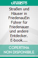 Straßen und Häuser in FriedenauEin Führer für Friedenauer und andere Entdecker. E-book. Formato EPUB ebook