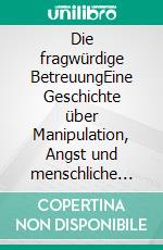 Die fragwürdige BetreuungEine Geschichte über Manipulation, Angst und menschliche Schwäche. E-book. Formato EPUB ebook
