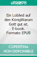 Ein Loblied auf den KönigWarum Gott gut ist. E-book. Formato EPUB ebook