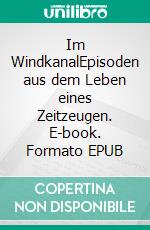 Im WindkanalEpisoden aus dem Leben eines Zeitzeugen. E-book. Formato EPUB