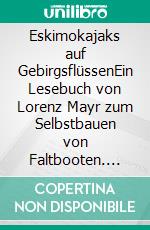 Eskimokajaks auf GebirgsflüssenEin Lesebuch von Lorenz Mayr zum Selbstbauen von Faltbooten. E-book. Formato EPUB ebook