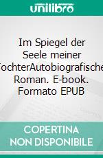 Im Spiegel der Seele meiner TochterAutobiografischer Roman. E-book. Formato EPUB ebook di Anna Joel Richter