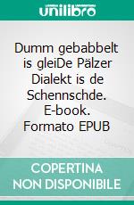 Dumm gebabbelt is gleiDe Pälzer Dialekt is de Schennschde. E-book. Formato EPUB ebook di Wolfgang Käser