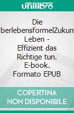 Die ÜberlebensformelZukunft Leben - Effizient das Richtige tun. E-book. Formato EPUB ebook