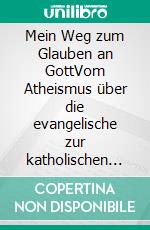 Mein Weg zum Glauben an GottVom Atheismus über die evangelische zur katholischen Kirche. E-book. Formato EPUB ebook di Walter Eckel