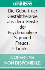 Die Geburt der Gestalttherapie aus dem Geiste der Psychoanalyse Sigmund Freuds. E-book. Formato EPUB ebook di Stefan Blankertz