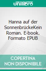 Hanna auf der SonnenbrückeKein Roman. E-book. Formato EPUB ebook di Heidelinde H. Weber