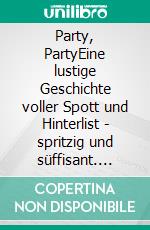 Party, PartyEine lustige Geschichte voller Spott und Hinterlist - spritzig und süffisant. E-book. Formato EPUB ebook