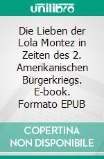 Die Lieben der Lola Montez in Zeiten des 2. Amerikanischen Bürgerkriegs. E-book. Formato EPUB