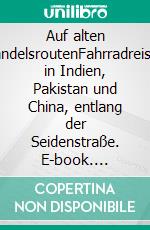 Auf alten HandelsroutenFahrradreisen in Indien, Pakistan und China, entlang der Seidenstraße. E-book. Formato EPUB ebook