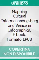 Mapping Cultural InformationAugsburg and Venice in Infographics. E-book. Formato EPUB ebook di Michael Stoll