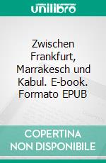 Zwischen Frankfurt, Marrakesch und Kabul. E-book. Formato EPUB ebook