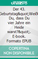 Der 43. Geburtstag&quot;Weißt Du, dass Du vier Jahre ein Heide warst?&quot;. E-book. Formato EPUB