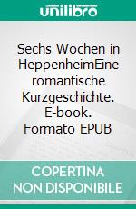 Sechs Wochen in HeppenheimEine romantische Kurzgeschichte. E-book. Formato EPUB ebook