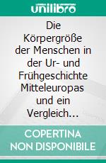 Die Körpergröße der Menschen in der Ur- und Frühgeschichte Mitteleuropas und ein Vergleich ihrer anthropologischen Schätzmethoden. E-book. Formato EPUB ebook di Frank Siegmund