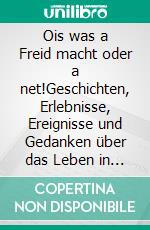 Ois was a Freid macht oder a net!Geschichten, Erlebnisse, Ereignisse und Gedanken über das Leben in Versform wie es war, wie es ist. E-book. Formato EPUB