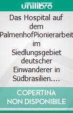 Das Hospital auf dem PalmenhofPionierarbeit im Siedlungsgebiet deutscher Einwanderer in Südbrasilien. E-book. Formato EPUB ebook