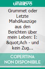 Grummet oder Letzte MahdAuszüge aus den Berichten über mein Leben: I: &quot;Ach - und kein Zug zurück&quot; und &quot;Dicht am Grundlosen Loch&quot;. E-book. Formato EPUB