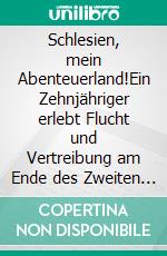 Schlesien, mein Abenteuerland!Ein Zehnjähriger erlebt Flucht und Vertreibung am Ende des Zweiten Weltkriegs.. E-book. Formato EPUB ebook di Lars Röper