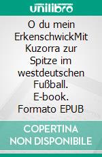 O du mein ErkenschwickMit Kuzorra zur Spitze im westdeutschen Fußball. E-book. Formato EPUB