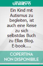 Ein Kind mit Autismus zu begleiten, ist auch eine Reise zu sich selbstdas Buch zu Ellas Blog. E-book. Formato EPUB ebook di Silke Bauerfeind