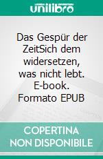 Das Gespür der ZeitSich dem widersetzen, was nicht lebt. E-book. Formato EPUB ebook di Matthias Hartje