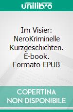 Im Visier: NeroKriminelle Kurzgeschichten. E-book. Formato EPUB ebook di Trierer Autoren Treff