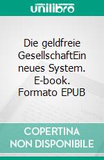 Die geldfreie GesellschaftEin neues System. E-book. Formato EPUB ebook di Michael Kruse