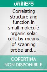 Correlating structure and function in small molecule organic solar cells by means of scanning probe and electron microscopy. E-book. Formato PDF ebook