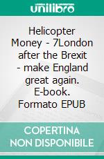 Helicopter Money - 7London after the Brexit - make England great again. E-book. Formato EPUB ebook di Sentenzio Zionalis