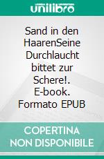 Sand in den HaarenSeine Durchlaucht bittet zur Schere!. E-book. Formato EPUB ebook