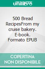 500 Bread RecipesFrom my cruise bakery. E-book. Formato EPUB ebook di Herbert von Bugenhagen