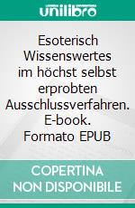 Esoterisch Wissenswertes im höchst selbst erprobten Ausschlussverfahren. E-book. Formato EPUB ebook