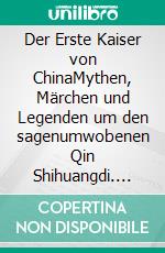 Der Erste Kaiser von ChinaMythen, Märchen und Legenden um den sagenumwobenen Qin Shihuangdi. E-book. Formato EPUB ebook