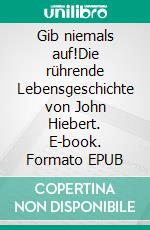 Gib niemals auf!Die rührende Lebensgeschichte  von John Hiebert. E-book. Formato EPUB ebook di Beate Penner