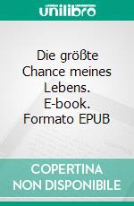 Die größte Chance meines Lebens. E-book. Formato EPUB ebook