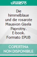 Die himmelblaue und die rosarote Mausvon Gisela Paprotny. E-book. Formato EPUB ebook di Gisela Paprotny