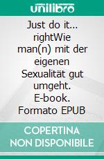 Just do it… rightWie man(n) mit der eigenen Sexualität gut umgeht. E-book. Formato EPUB ebook