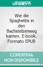 Wie die Spaghettis in den Bachstelzenweg kamen. E-book. Formato EPUB ebook