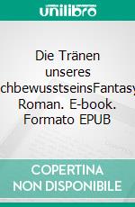 Die Tränen unseres IchbewusstseinsFantasy Roman. E-book. Formato EPUB ebook