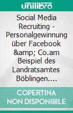 Social Media Recruiting - Personalgewinnung über Facebook & Co.am Beispiel des Landratsamtes Böblingen. E-book. Formato EPUB ebook di Nicole Klenk