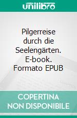 Pilgerreise durch die Seelengärten. E-book. Formato EPUB ebook