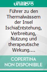 Führer zu den Thermalwässern der Insel IschiaEntstehung, Verbreitung, Nutzung und therapeutische Wirkung. E-book. Formato EPUB ebook