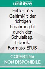 Futter fürs GehirnMit der richtigen Ernährung fit durch den Schulalltag. E-book. Formato EPUB ebook