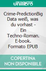 Crime-PredictionBig Data weiß, was du vorhast - Ein Techno-Roman. E-book. Formato EPUB ebook