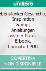 LebensfunkenGeschichten, Inspiration &amp; Anleitungen aus der Praxis. E-book. Formato EPUB ebook