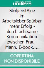 StolperstAine im ArbeitslebenSpürbar mehr Erfolg - durch achtsame Kommunikation zwischen Frau - Mann. E-book. Formato EPUB ebook